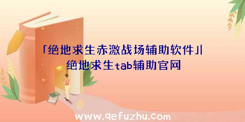 「绝地求生赤激战场辅助软件」|绝地求生tab辅助官网